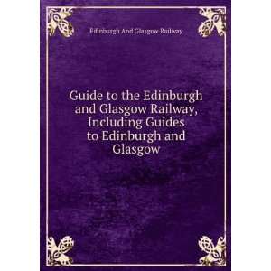   Glasgow Railway, Including Guides to Edinburgh and Glasgow Edinburgh