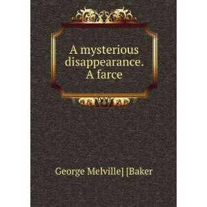  A mysterious disappearance. A farce George Melville 