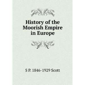 History of the Moorish Empire in Europe S P. 1846 1929 Scott  