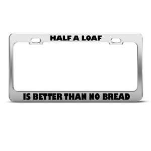 Half Loaf Is Better Than No Bread Humor Funny Metal license plate 
