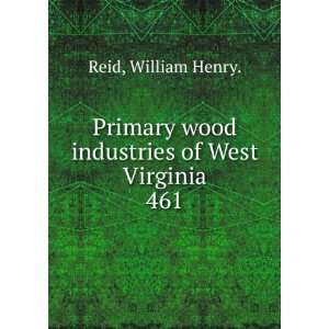   wood industries of West Virginia. 461 William Henry. Reid Books
