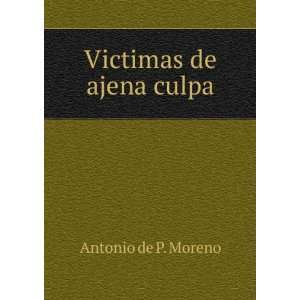 Victimas de ajena culpa Antonio de P. Moreno  Books