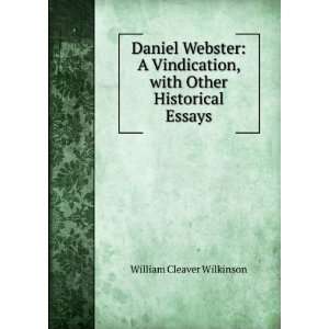 Daniel Webster A Vindication, with Other Historical Essays