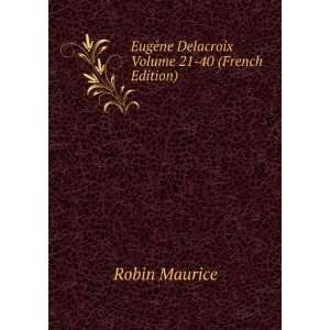 EugÃ¨ne Delacroix Volume 21 40 (French Edition) Robin Maurice 