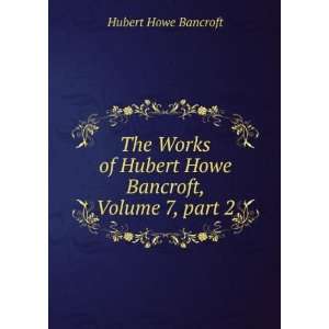  Hubert Howe Bancroft, Volume 7,Â part 2 Hubert Howe Bancroft Books