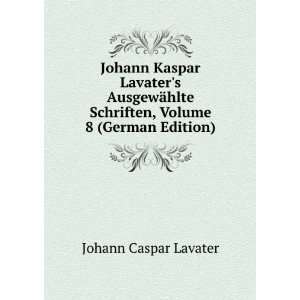  Johann Kaspar Lavaters AusgewÃ¤hlte Schriften, Volume 8 