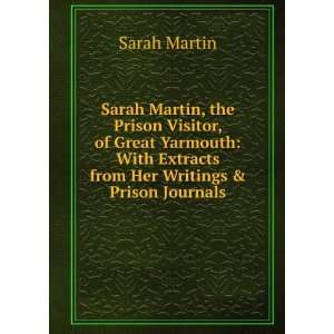 Sarah Martin, the Prison Visitor, of Great Yarmouth With Extracts 